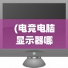(电竞电脑显示器哪个牌子好)电脑显示器品牌大比拼，哪个牌子好？