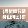 (最新章节随身山河图)都市随身山河图，现代都市与自然的和谐共存