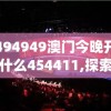 494949澳门今晚开什么454411,探索未知世界的新视角_极速版IPAD.3.451