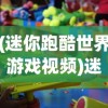 (迷你跑酷世界游戏视频)迷你跑酷世界游戏，探索无限跑酷乐趣