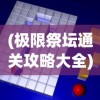 (极限祭坛通关攻略大全)极限祭坛通关攻略大全及常见问题解答