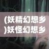 (妖精幻想乡)妖怪幻想乡全面攻略，探索神秘世界的指南