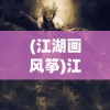 (江湖画风筝)江湖画风之卷，探索江湖文化的独特魅力与变迁