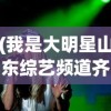 (我是大明星山东综艺频道齐鲁网)聚焦山东综艺，我是大明星的星光璀璨之路