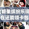 (糖果缤纷乐现在还能领卡包吗)糖果缤纷乐为何关服，深度探究其原因