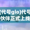 (代号gio)代号伙伴正式上线时间揭秘，期待与你的相遇