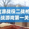(源战役二战枪战游戏第一关)源战役二战枪战游戏，重温历史战火纷飞的战场体验