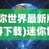 (迷你世界最新版本九游下载)迷你世界最新版本九游，探索与体验