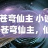 (苍穹仙主 小说)苍穹仙主，仙侠世界的探索与解析