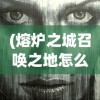 (熔炉之城召唤之地怎么打)召唤之地熔炉精灵攻略手册，深度解析打法与策略