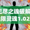 (无尽之魂破解版无限灵魂1.025)无尽之魂无限灵魂最新版，游戏魅力与深度解析