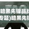 (暗黑先锋品牌 专题)暗黑先锋系，深入探索与常见问题解答