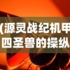 (源灵战纪机甲四圣兽的操纵者)源灵战纪机甲，未来战争的新纪元