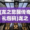 (龙之觉醒传奇礼包码)龙之觉醒传奇，探索神秘世界的奇幻之旅