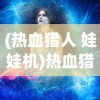 (热血猎人 娃娃机)热血猎人娃娃机的神秘出现顺序，揭秘与探索