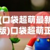 (口袋超萌最新版)口袋超萌正版手游，游戏魅力与深度探索