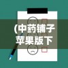 (中药铺子苹果版下载安装)中药铺子苹果版，应用分析与常见问题解答