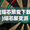 (熔芯聚变下载)熔芯聚变游戏，探索未来科技与无限可能的极致体验