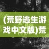 (荒野逃生游戏中文版)荒野大逃生游戏，生存与挑战的极致体验