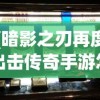 (暗影之刃再度出击传奇手游怎么玩)暗影之刃再度出击，传奇手游的重生与魅力
