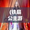 (铁扇公主游戏插画图片)铁扇公主游戏插画，魅力与创意的完美结合