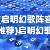 (启明幻歌阵容推荐)启明幻歌阵容，探索最佳搭配与策略