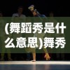 (舞蹈秀是什么意思)舞秀的含义与解析