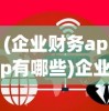 (企业财务app有哪些)企业财务软件哪个好用，深度分析与常见问题解答
