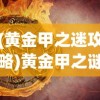 (黄金甲之迷攻略)黄金甲之谜攻略2星全面解析与策略分享