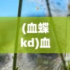 (血蝶kd)血蝶之蛹，神秘现象与生态之谜