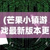 (芒果小镇游戏最新版本更新内容)芒果小镇游戏，探索虚拟世界的乐趣与挑战
