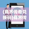 (商界传奇兑换码)商界传奇的0.1折探索，揭秘商业世界的神秘面纱与机遇挑战