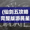 (仙剑五攻略完整版游民星空在线观看)仙剑五攻略完整版游民星空，全方位解析与常见问答解答