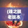 (魂之眼老版本下载)魂之追梦最老版单机游戏，怀旧经典的游戏之旅