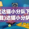 (达猫小分队下载)达猫小分队爪游宝，游戏探险的新伙伴