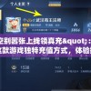 悟空别嚣张上线领真充"：探索这款游戏独特充值方式，体验挑战别样玩法，尽显你的高手风范。