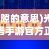 (光隙的意思)光隙解语手游官方正版，深度探索与常见问题解答