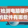 (检测电脑硬件的软件有哪些)全面解析，检测电脑硬件软件合集及其功能特点