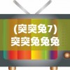 (突突兔7)突突兔兔兔图图新闻，聚焦热门话题与动态