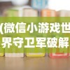 (微信小游戏世界守卫军破解版)微信小游戏世界守卫军，战略与荣耀的交汇点