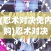 (忍术对决免内购)忍术对决免广告版，策略与激情的较量
