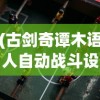 (古剑奇谭木语人自动战斗设置)古剑奇谭木语人一键端，游戏新体验的深度解析