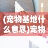 (宠物基地什么意思)宠物基地，功能与多元角色解析
