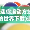 (迷你滚动方块的世界下载)迷你滚动方块的世界，探索微型游戏的新纪元