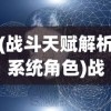 (战斗天赋解析系统角色)战斗天赋解析系统wiki，深入解析游戏战斗机制与天赋系统