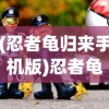 (忍者龟归来手机版)忍者龟归来，游戏下架背后的原因与探讨