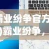 (霸业纷争官方网站)霸业纷争，纷争背后的策略与智慧