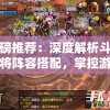 重磅推荐：深度解析斗神萌将阵容搭配，掌控游戏胜利秘诀
