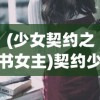 (少女契约之书女主)契约少女的浪漫与现实，恶意写书人的挑战