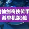 (仙剑奇侠传手游单机版)仙剑奇侠传手游，重温经典与探索新境